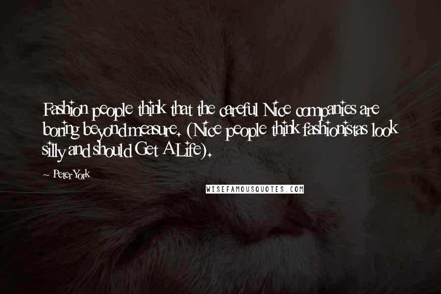 Peter York Quotes: Fashion people think that the careful Nice companies are boring beyond measure. (Nice people think fashionistas look silly and should Get A Life).