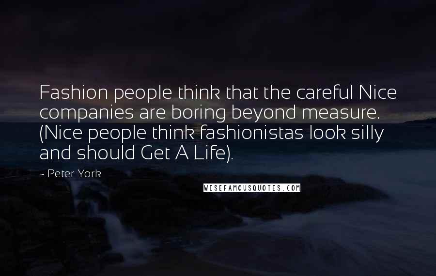 Peter York Quotes: Fashion people think that the careful Nice companies are boring beyond measure. (Nice people think fashionistas look silly and should Get A Life).