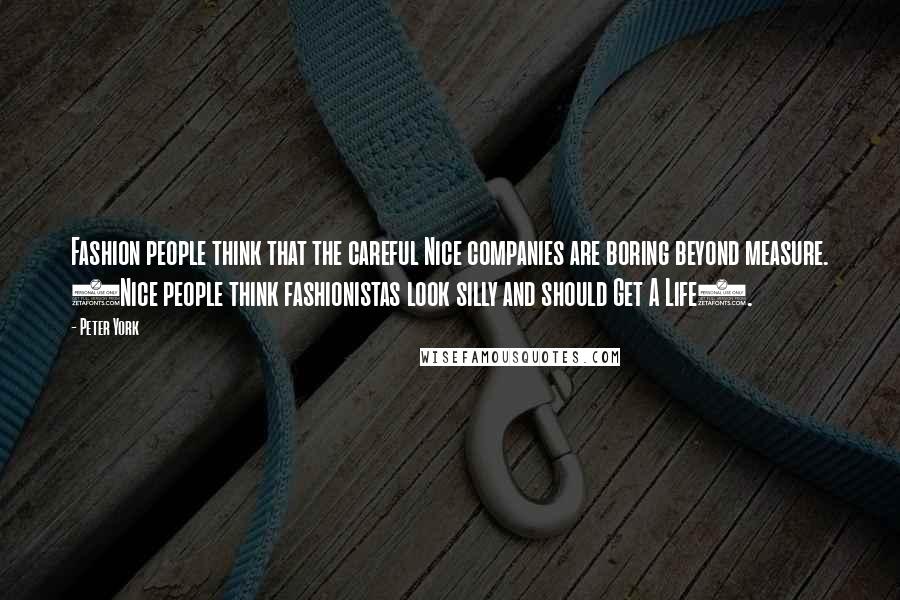 Peter York Quotes: Fashion people think that the careful Nice companies are boring beyond measure. (Nice people think fashionistas look silly and should Get A Life).