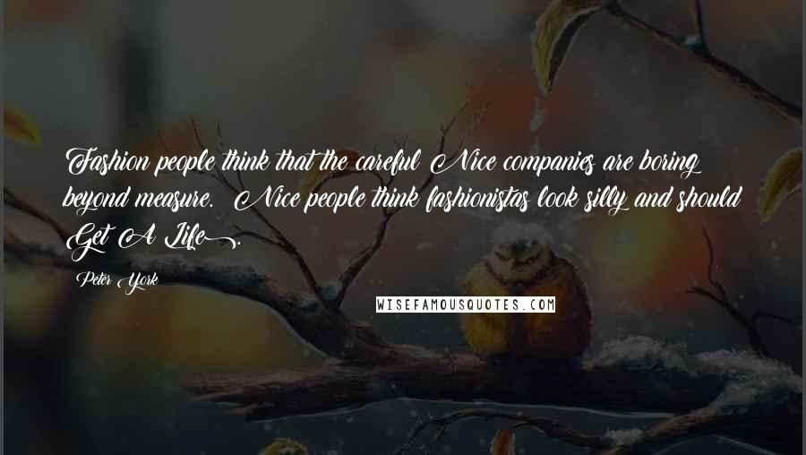 Peter York Quotes: Fashion people think that the careful Nice companies are boring beyond measure. (Nice people think fashionistas look silly and should Get A Life).