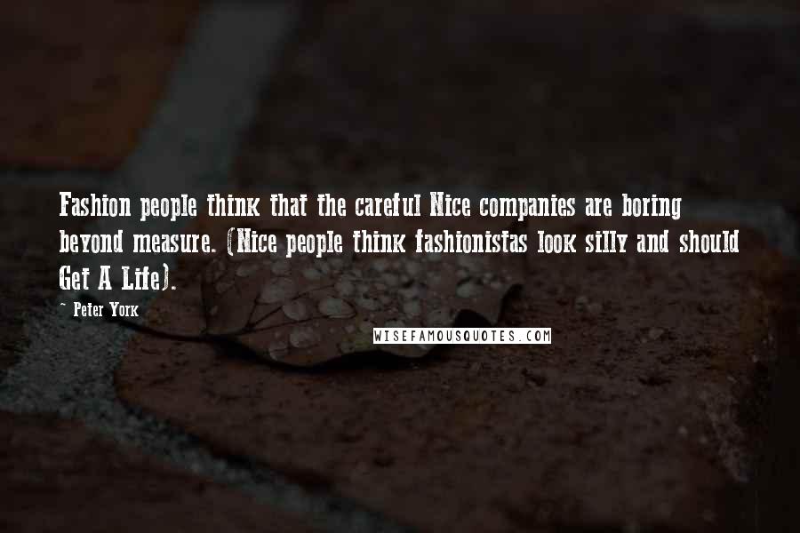 Peter York Quotes: Fashion people think that the careful Nice companies are boring beyond measure. (Nice people think fashionistas look silly and should Get A Life).