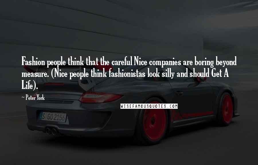 Peter York Quotes: Fashion people think that the careful Nice companies are boring beyond measure. (Nice people think fashionistas look silly and should Get A Life).