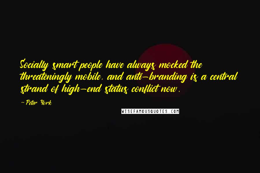 Peter York Quotes: Socially smart people have always mocked the threateningly mobile, and anti-branding is a central strand of high-end status conflict now.