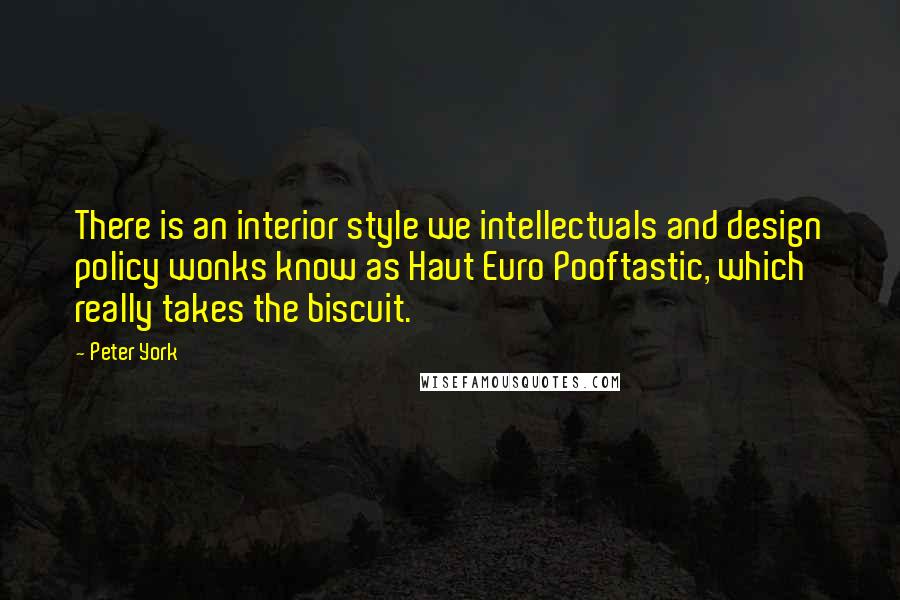 Peter York Quotes: There is an interior style we intellectuals and design policy wonks know as Haut Euro Pooftastic, which really takes the biscuit.