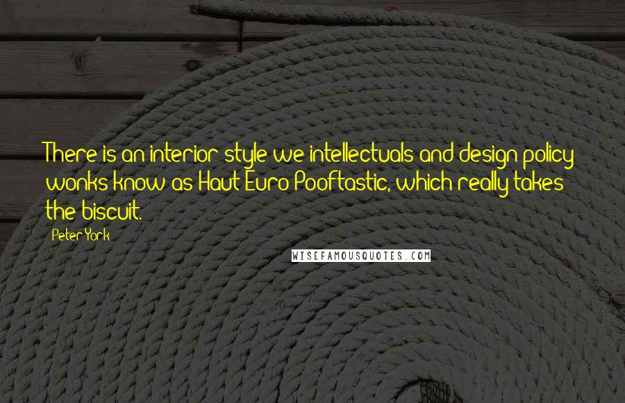 Peter York Quotes: There is an interior style we intellectuals and design policy wonks know as Haut Euro Pooftastic, which really takes the biscuit.