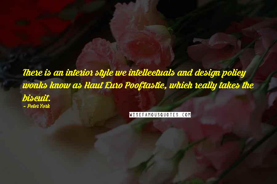 Peter York Quotes: There is an interior style we intellectuals and design policy wonks know as Haut Euro Pooftastic, which really takes the biscuit.
