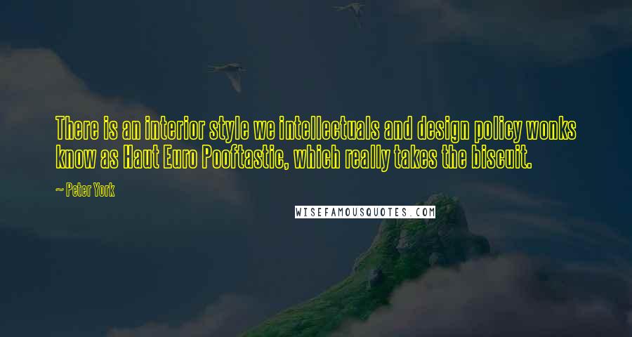 Peter York Quotes: There is an interior style we intellectuals and design policy wonks know as Haut Euro Pooftastic, which really takes the biscuit.