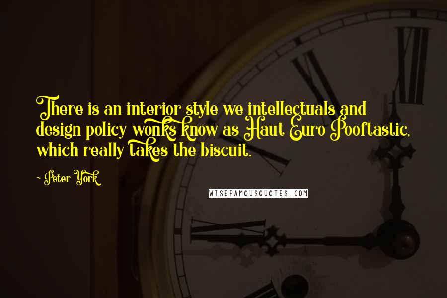 Peter York Quotes: There is an interior style we intellectuals and design policy wonks know as Haut Euro Pooftastic, which really takes the biscuit.