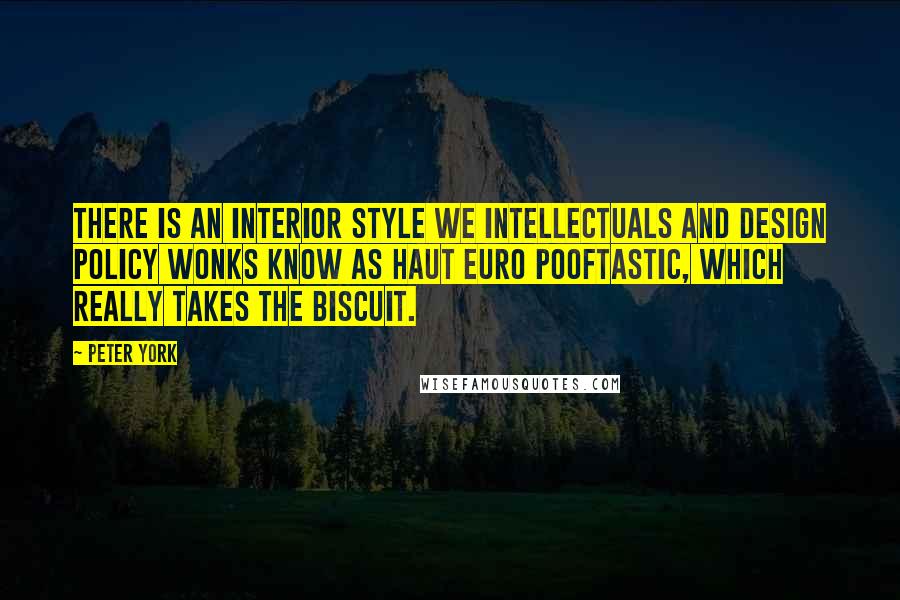 Peter York Quotes: There is an interior style we intellectuals and design policy wonks know as Haut Euro Pooftastic, which really takes the biscuit.