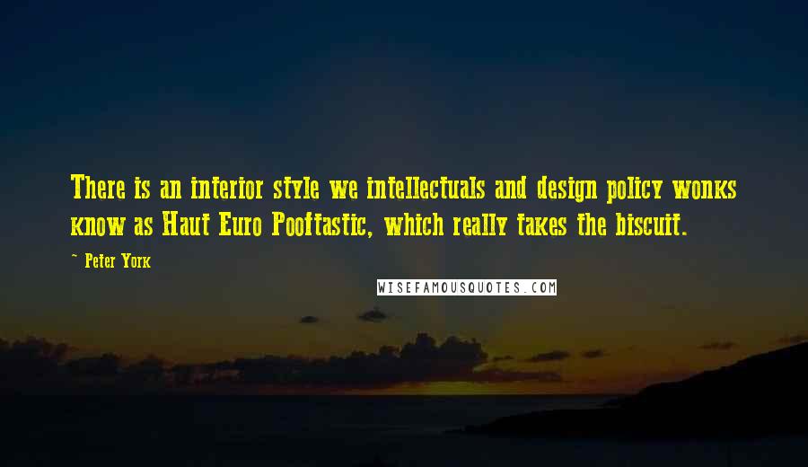 Peter York Quotes: There is an interior style we intellectuals and design policy wonks know as Haut Euro Pooftastic, which really takes the biscuit.