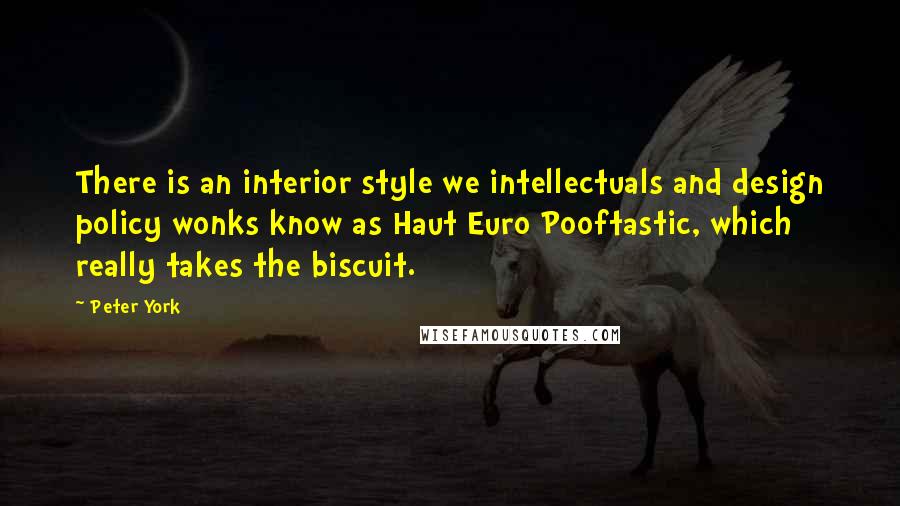 Peter York Quotes: There is an interior style we intellectuals and design policy wonks know as Haut Euro Pooftastic, which really takes the biscuit.