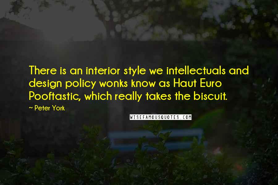 Peter York Quotes: There is an interior style we intellectuals and design policy wonks know as Haut Euro Pooftastic, which really takes the biscuit.