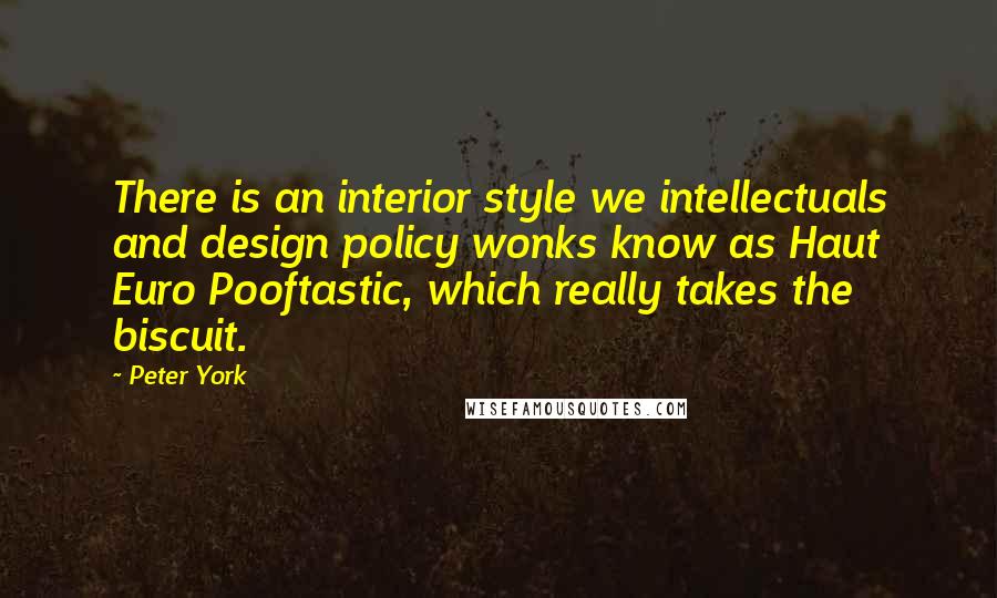 Peter York Quotes: There is an interior style we intellectuals and design policy wonks know as Haut Euro Pooftastic, which really takes the biscuit.