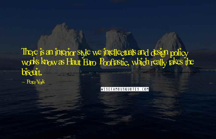 Peter York Quotes: There is an interior style we intellectuals and design policy wonks know as Haut Euro Pooftastic, which really takes the biscuit.