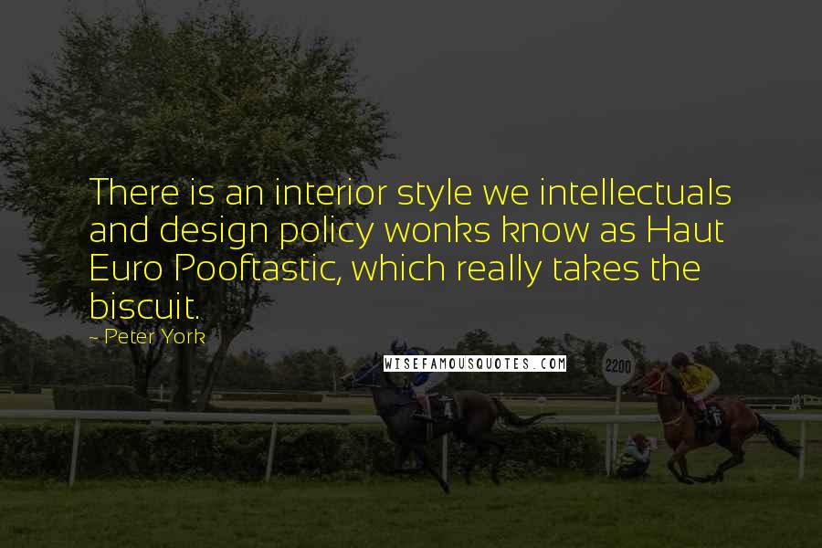 Peter York Quotes: There is an interior style we intellectuals and design policy wonks know as Haut Euro Pooftastic, which really takes the biscuit.