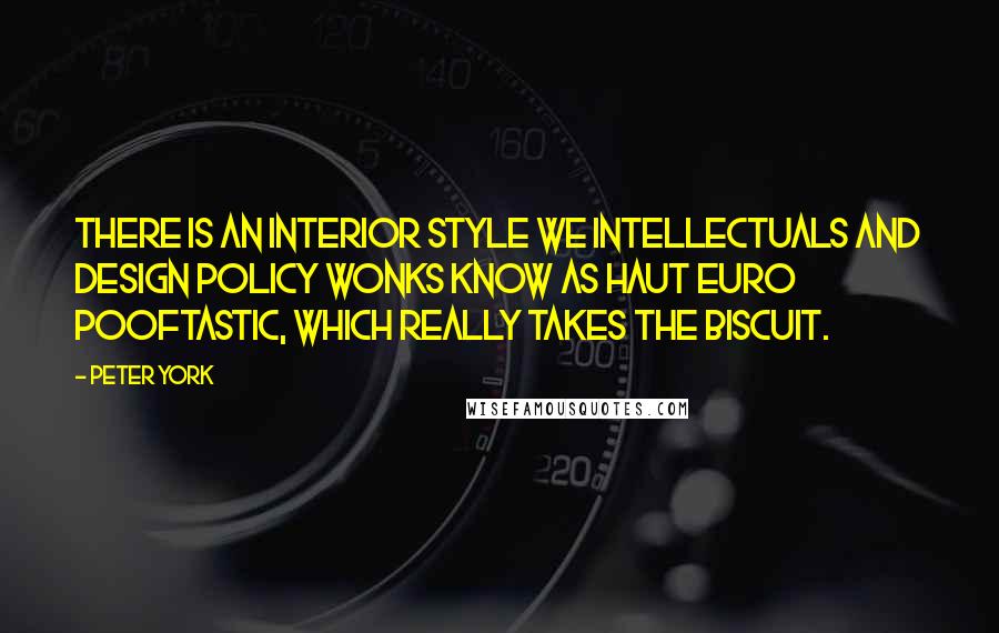 Peter York Quotes: There is an interior style we intellectuals and design policy wonks know as Haut Euro Pooftastic, which really takes the biscuit.