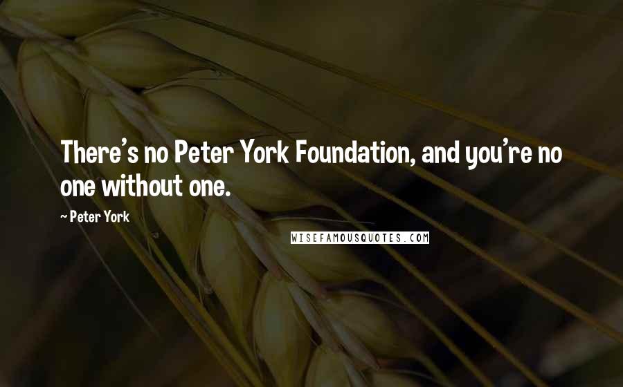 Peter York Quotes: There's no Peter York Foundation, and you're no one without one.