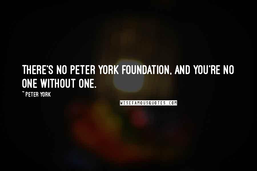 Peter York Quotes: There's no Peter York Foundation, and you're no one without one.