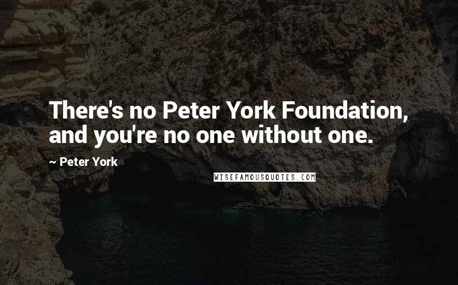 Peter York Quotes: There's no Peter York Foundation, and you're no one without one.