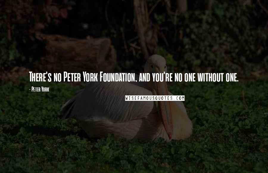 Peter York Quotes: There's no Peter York Foundation, and you're no one without one.