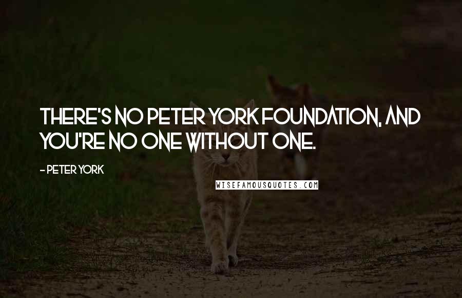 Peter York Quotes: There's no Peter York Foundation, and you're no one without one.