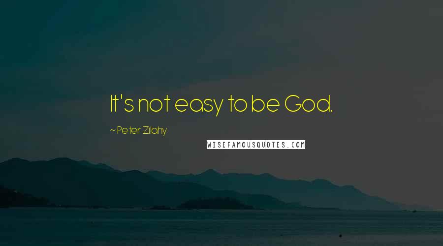 Peter Zilahy Quotes: It's not easy to be God.
