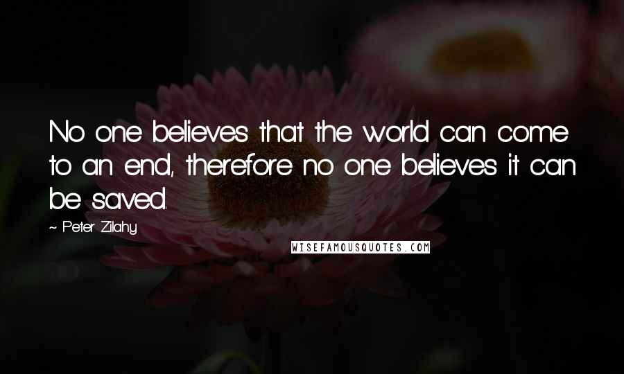 Peter Zilahy Quotes: No one believes that the world can come to an end, therefore no one believes it can be saved.