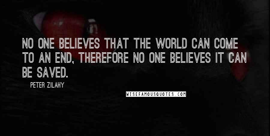 Peter Zilahy Quotes: No one believes that the world can come to an end, therefore no one believes it can be saved.