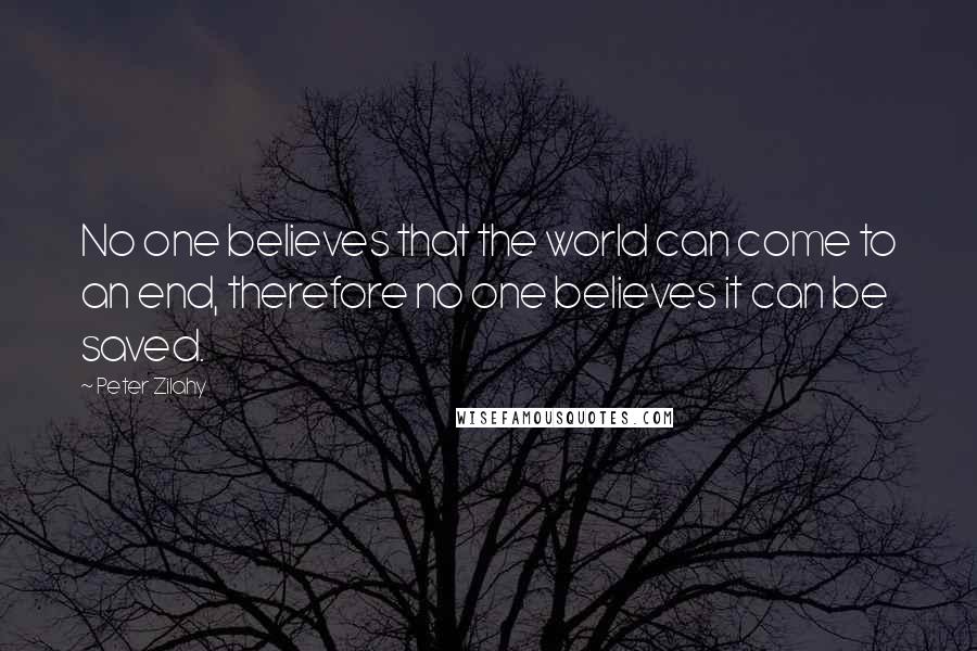 Peter Zilahy Quotes: No one believes that the world can come to an end, therefore no one believes it can be saved.