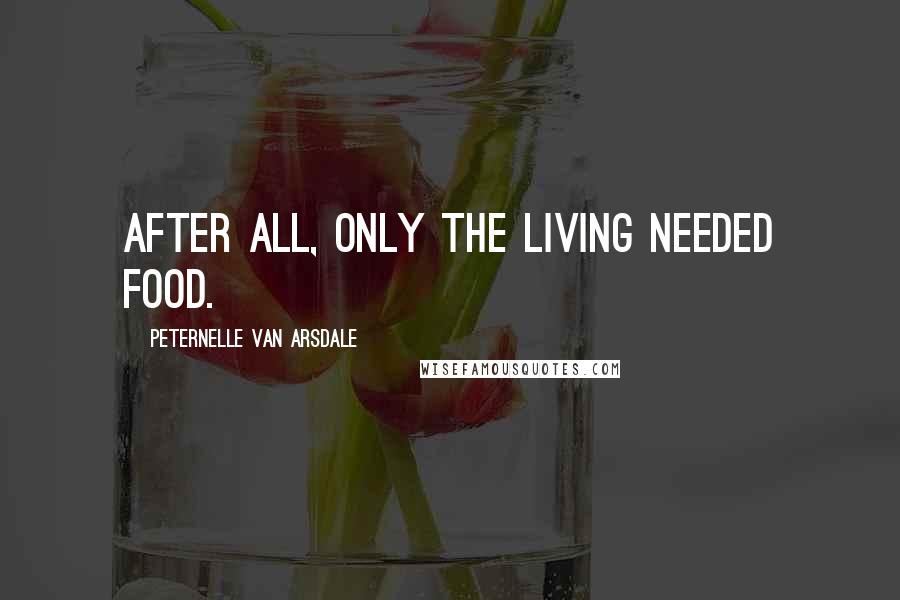 Peternelle Van Arsdale Quotes: After all, only the living needed food.