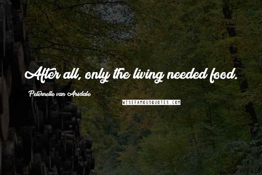 Peternelle Van Arsdale Quotes: After all, only the living needed food.