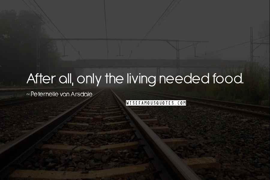 Peternelle Van Arsdale Quotes: After all, only the living needed food.