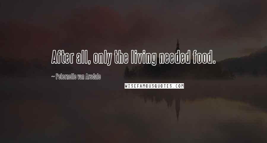 Peternelle Van Arsdale Quotes: After all, only the living needed food.