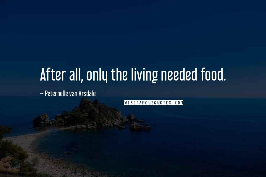 Peternelle Van Arsdale Quotes: After all, only the living needed food.