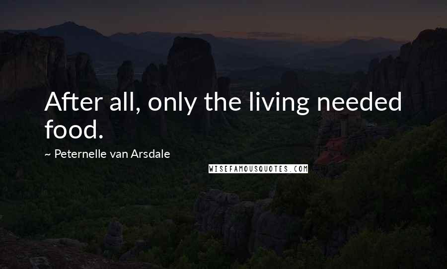 Peternelle Van Arsdale Quotes: After all, only the living needed food.