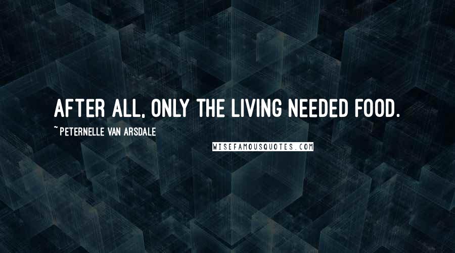 Peternelle Van Arsdale Quotes: After all, only the living needed food.