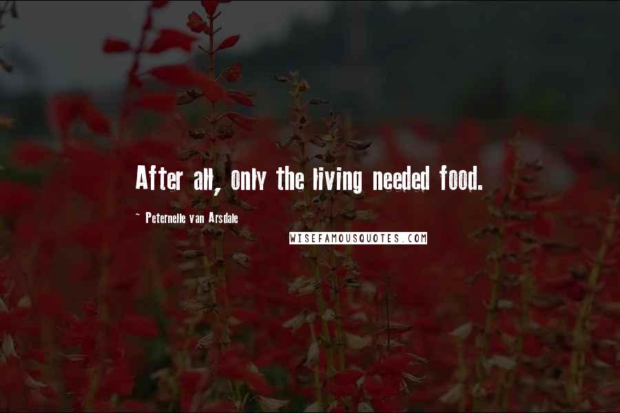 Peternelle Van Arsdale Quotes: After all, only the living needed food.