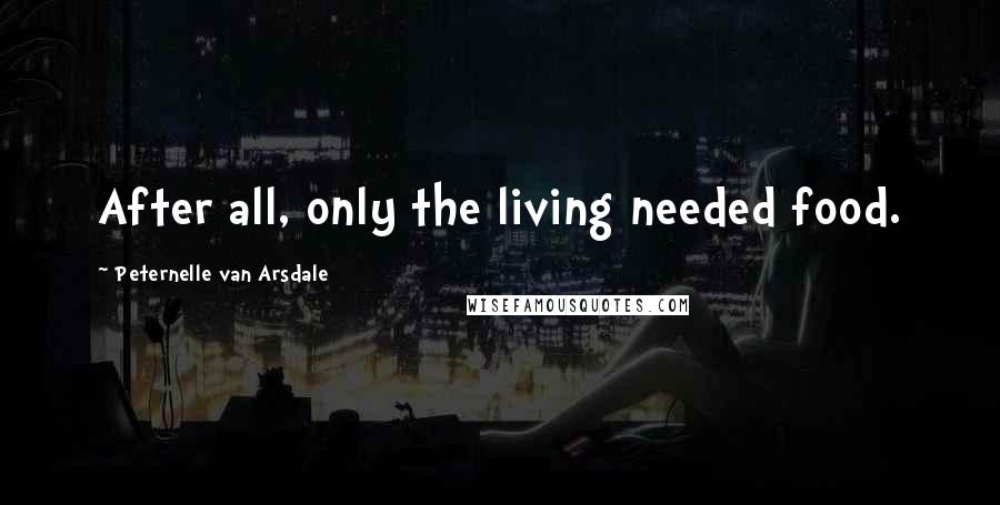 Peternelle Van Arsdale Quotes: After all, only the living needed food.