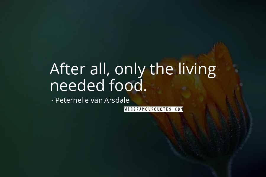 Peternelle Van Arsdale Quotes: After all, only the living needed food.