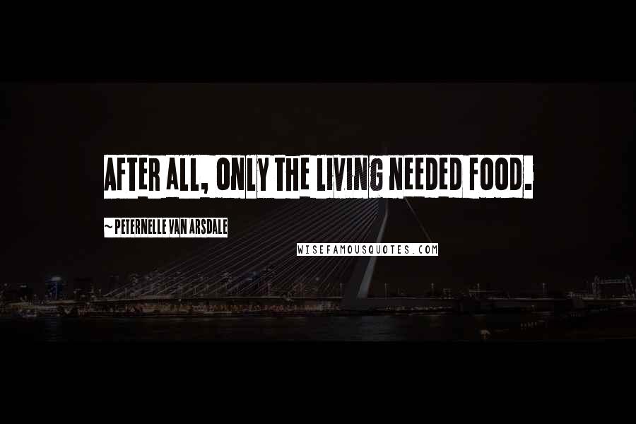 Peternelle Van Arsdale Quotes: After all, only the living needed food.