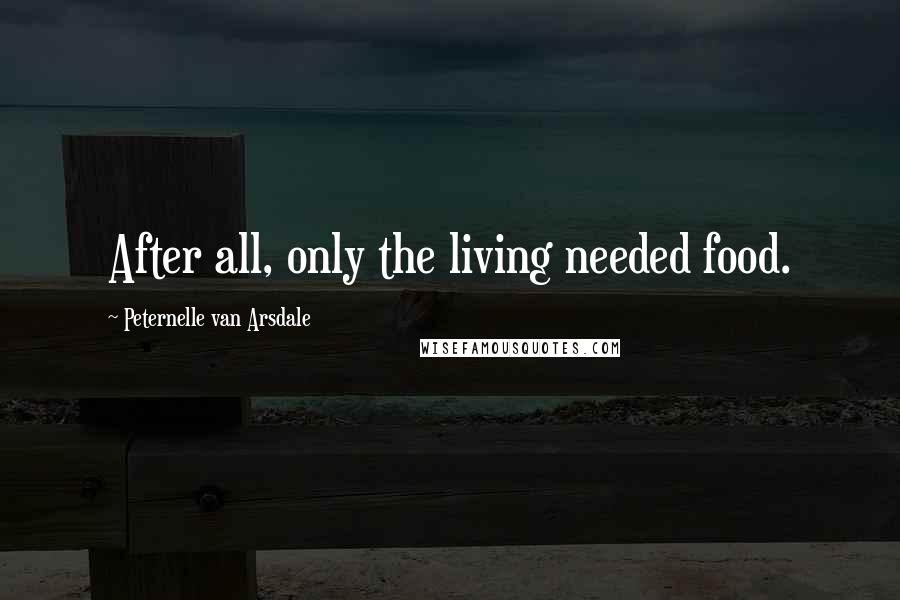 Peternelle Van Arsdale Quotes: After all, only the living needed food.