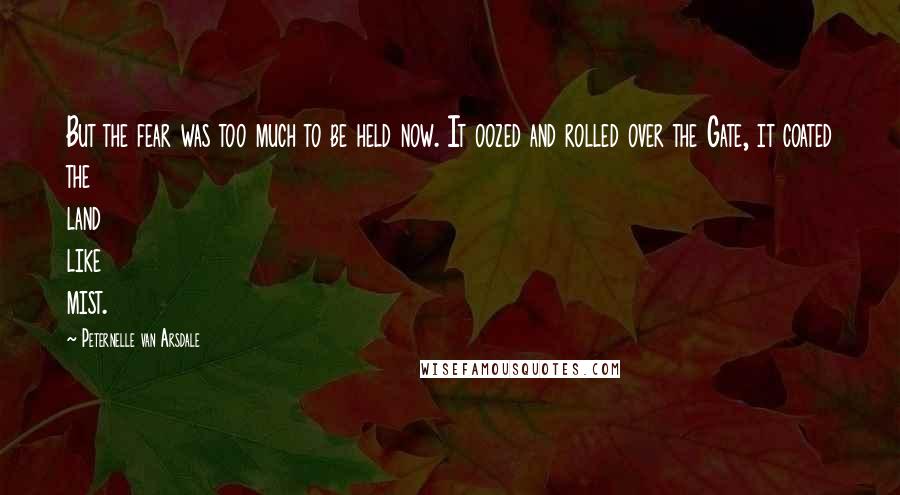 Peternelle Van Arsdale Quotes: But the fear was too much to be held now. It oozed and rolled over the Gate, it coated the land like mist.