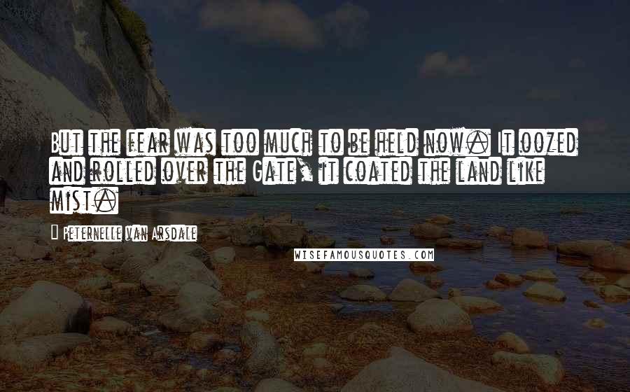 Peternelle Van Arsdale Quotes: But the fear was too much to be held now. It oozed and rolled over the Gate, it coated the land like mist.