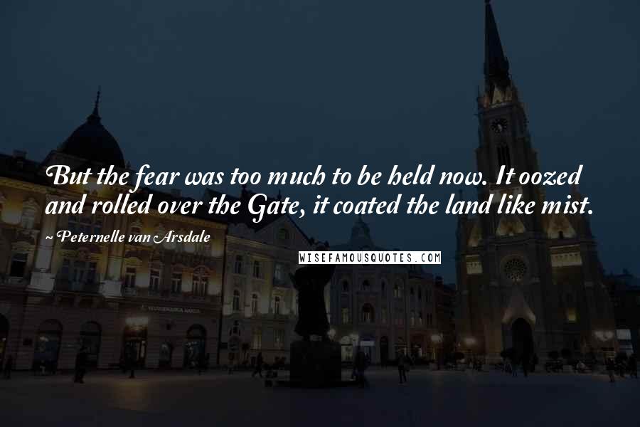 Peternelle Van Arsdale Quotes: But the fear was too much to be held now. It oozed and rolled over the Gate, it coated the land like mist.