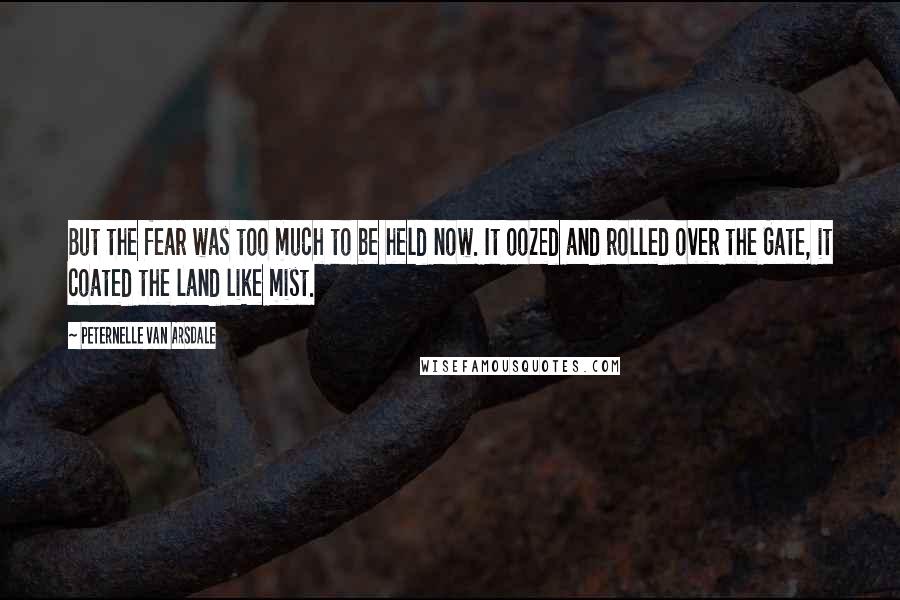 Peternelle Van Arsdale Quotes: But the fear was too much to be held now. It oozed and rolled over the Gate, it coated the land like mist.