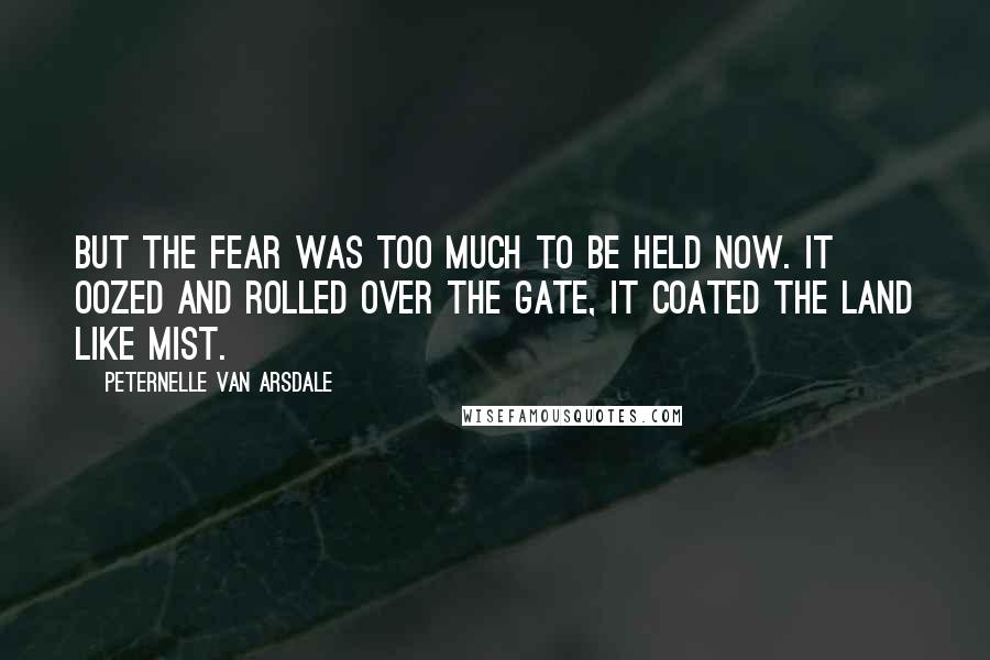 Peternelle Van Arsdale Quotes: But the fear was too much to be held now. It oozed and rolled over the Gate, it coated the land like mist.