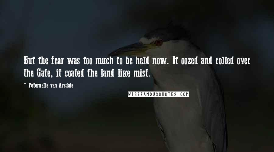 Peternelle Van Arsdale Quotes: But the fear was too much to be held now. It oozed and rolled over the Gate, it coated the land like mist.