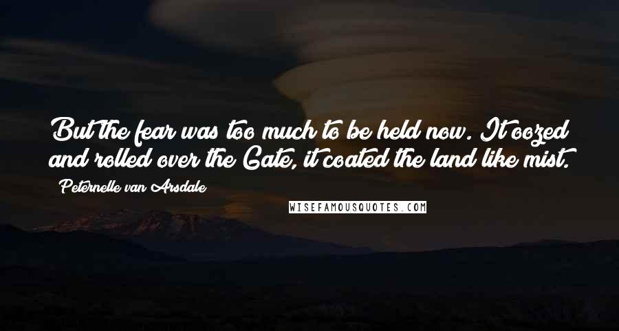 Peternelle Van Arsdale Quotes: But the fear was too much to be held now. It oozed and rolled over the Gate, it coated the land like mist.