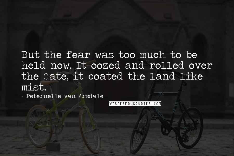 Peternelle Van Arsdale Quotes: But the fear was too much to be held now. It oozed and rolled over the Gate, it coated the land like mist.