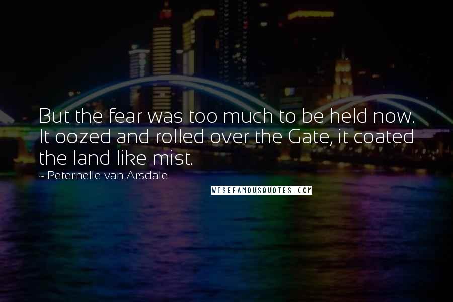 Peternelle Van Arsdale Quotes: But the fear was too much to be held now. It oozed and rolled over the Gate, it coated the land like mist.